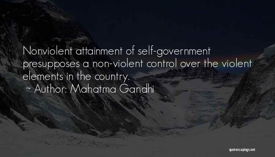 Mahatma Gandhi Quotes: Nonviolent Attainment Of Self-government Presupposes A Non-violent Control Over The Violent Elements In The Country.
