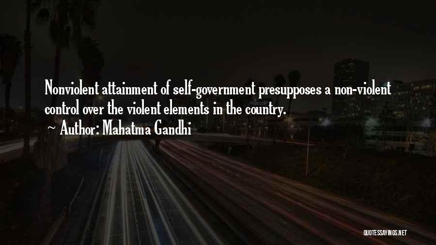Mahatma Gandhi Quotes: Nonviolent Attainment Of Self-government Presupposes A Non-violent Control Over The Violent Elements In The Country.