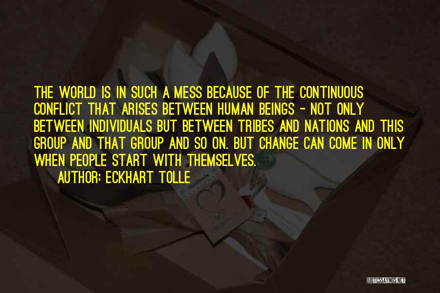 Eckhart Tolle Quotes: The World Is In Such A Mess Because Of The Continuous Conflict That Arises Between Human Beings - Not Only