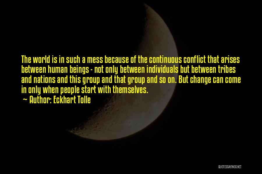 Eckhart Tolle Quotes: The World Is In Such A Mess Because Of The Continuous Conflict That Arises Between Human Beings - Not Only