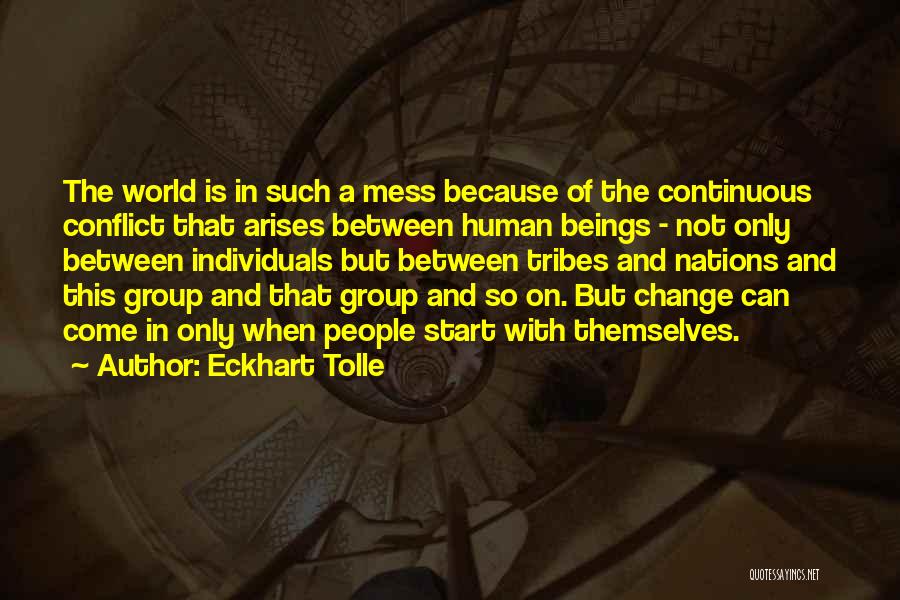 Eckhart Tolle Quotes: The World Is In Such A Mess Because Of The Continuous Conflict That Arises Between Human Beings - Not Only