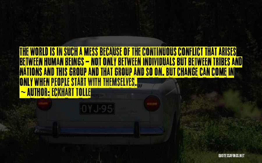 Eckhart Tolle Quotes: The World Is In Such A Mess Because Of The Continuous Conflict That Arises Between Human Beings - Not Only