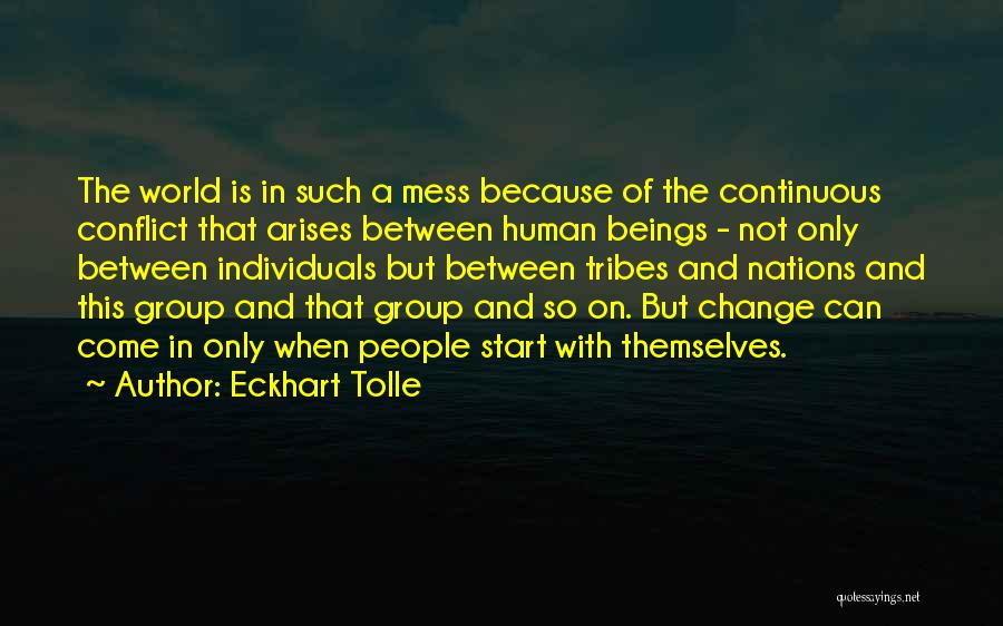 Eckhart Tolle Quotes: The World Is In Such A Mess Because Of The Continuous Conflict That Arises Between Human Beings - Not Only