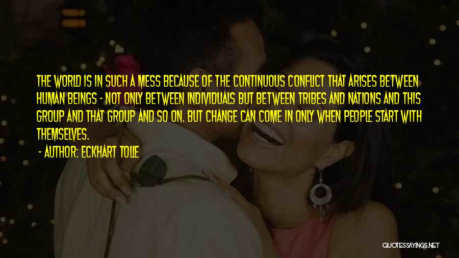 Eckhart Tolle Quotes: The World Is In Such A Mess Because Of The Continuous Conflict That Arises Between Human Beings - Not Only