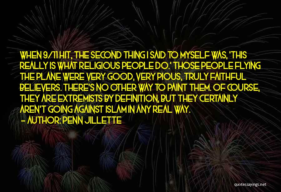 Penn Jillette Quotes: When 9/11 Hit, The Second Thing I Said To Myself Was, 'this Really Is What Religious People Do.' Those People