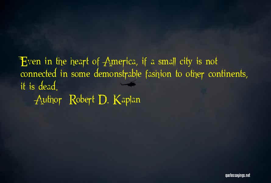 Robert D. Kaplan Quotes: Even In The Heart Of America, If A Small City Is Not Connected In Some Demonstrable Fashion To Other Continents,