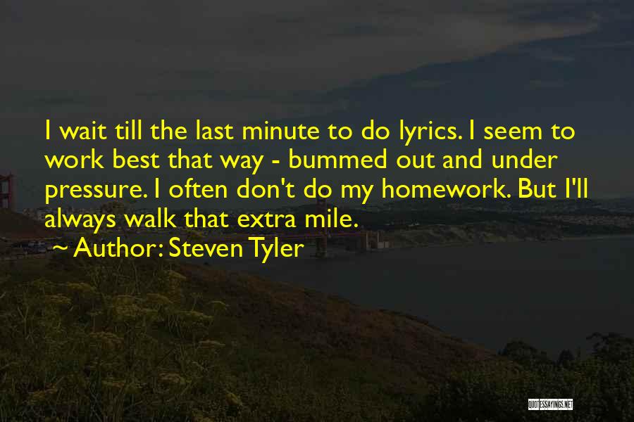 Steven Tyler Quotes: I Wait Till The Last Minute To Do Lyrics. I Seem To Work Best That Way - Bummed Out And