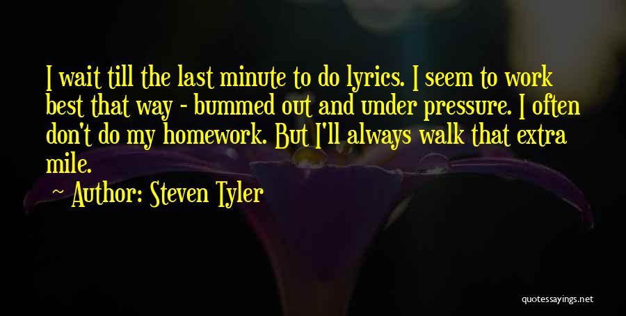 Steven Tyler Quotes: I Wait Till The Last Minute To Do Lyrics. I Seem To Work Best That Way - Bummed Out And