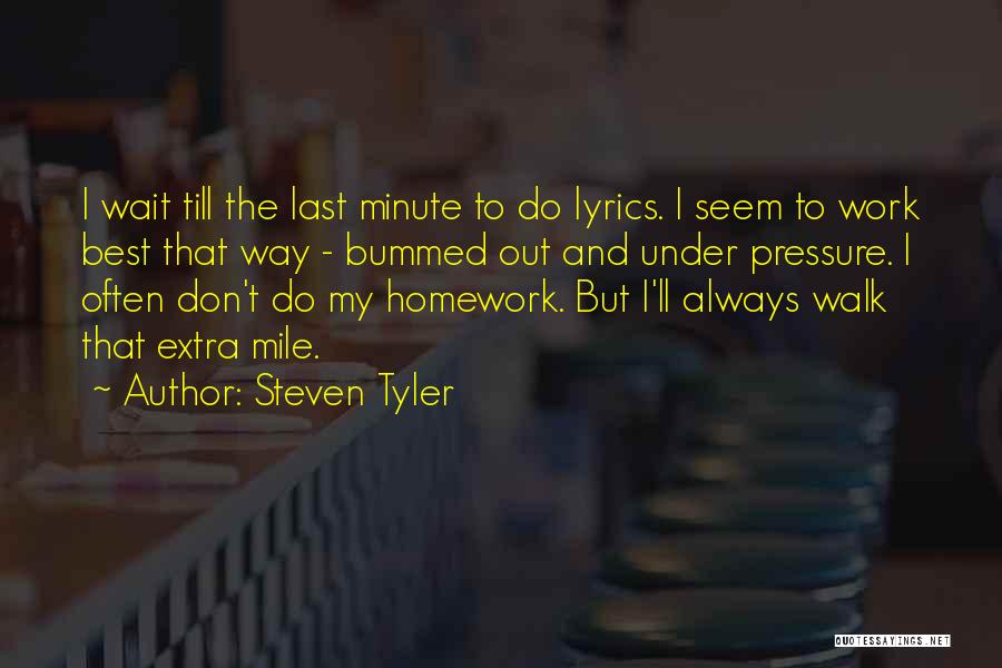 Steven Tyler Quotes: I Wait Till The Last Minute To Do Lyrics. I Seem To Work Best That Way - Bummed Out And