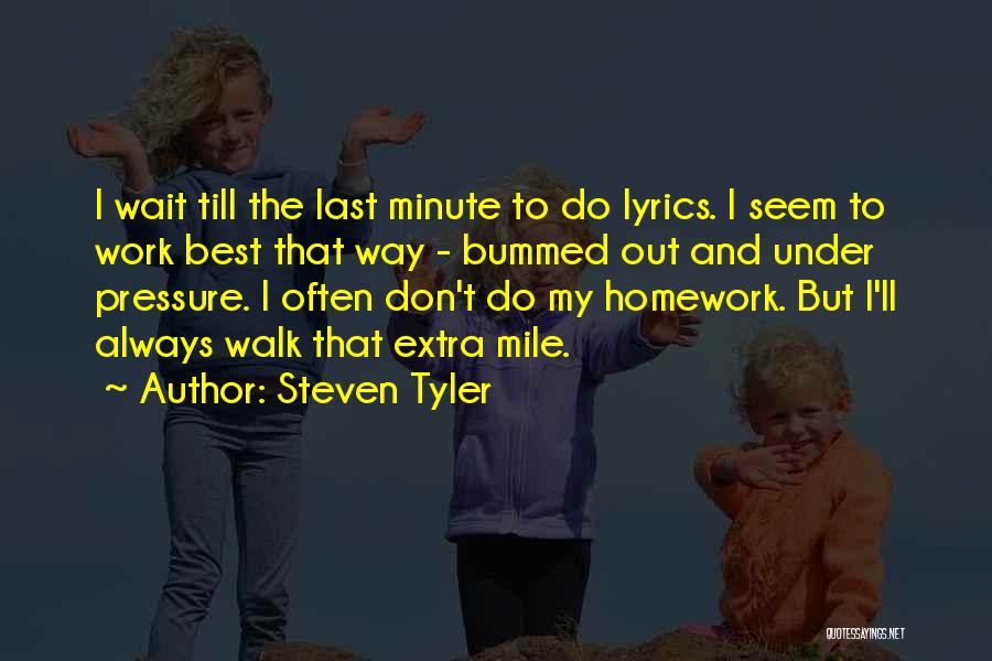 Steven Tyler Quotes: I Wait Till The Last Minute To Do Lyrics. I Seem To Work Best That Way - Bummed Out And