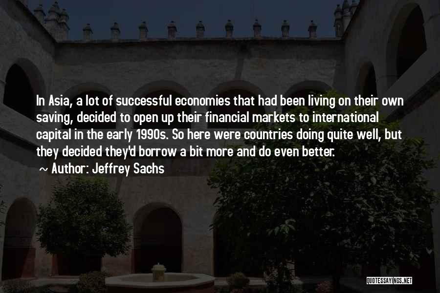 Jeffrey Sachs Quotes: In Asia, A Lot Of Successful Economies That Had Been Living On Their Own Saving, Decided To Open Up Their