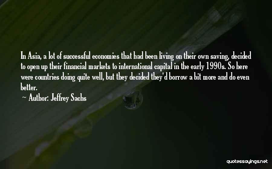 Jeffrey Sachs Quotes: In Asia, A Lot Of Successful Economies That Had Been Living On Their Own Saving, Decided To Open Up Their