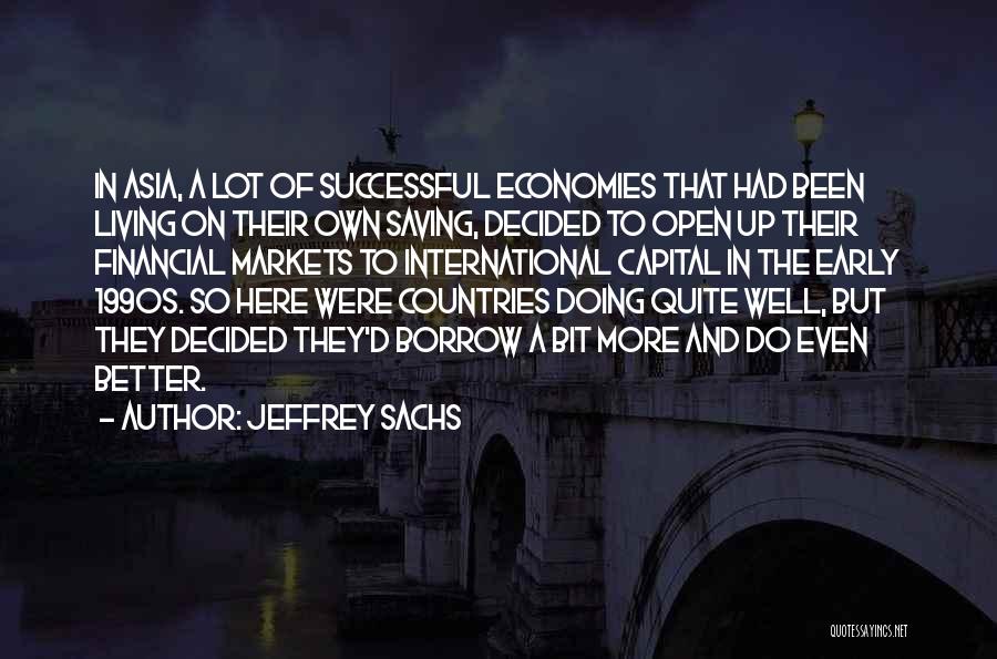 Jeffrey Sachs Quotes: In Asia, A Lot Of Successful Economies That Had Been Living On Their Own Saving, Decided To Open Up Their