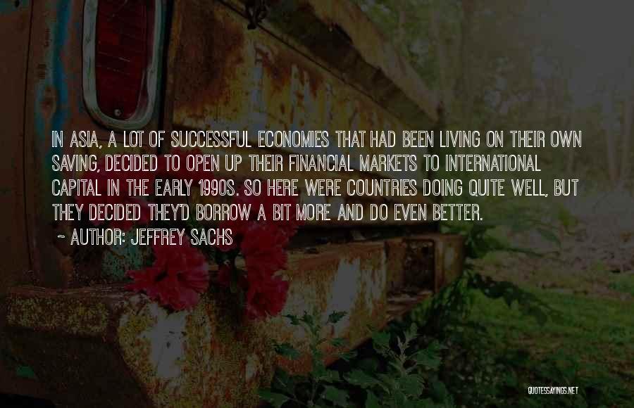 Jeffrey Sachs Quotes: In Asia, A Lot Of Successful Economies That Had Been Living On Their Own Saving, Decided To Open Up Their