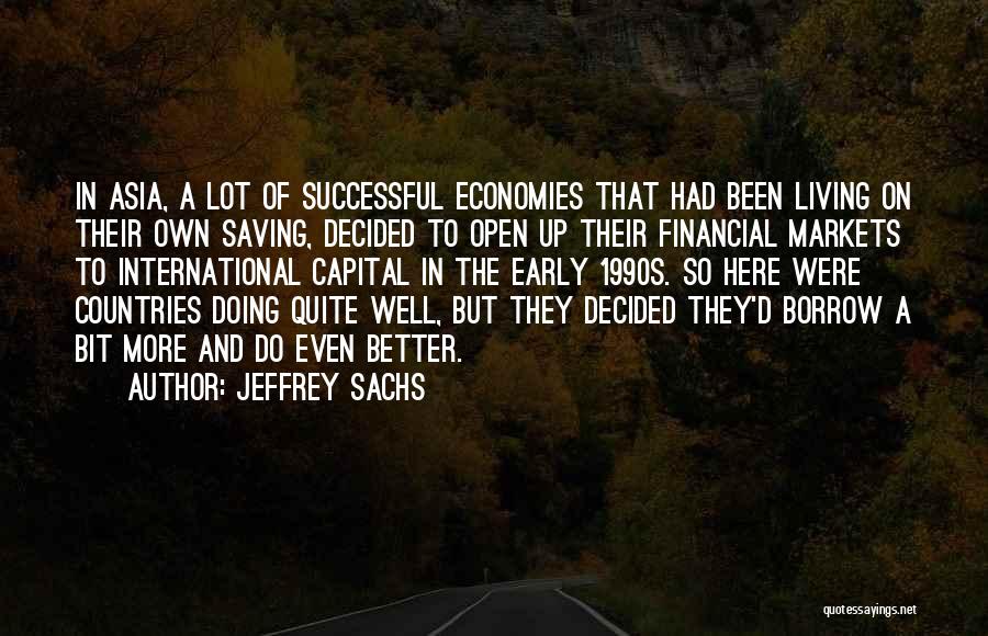 Jeffrey Sachs Quotes: In Asia, A Lot Of Successful Economies That Had Been Living On Their Own Saving, Decided To Open Up Their