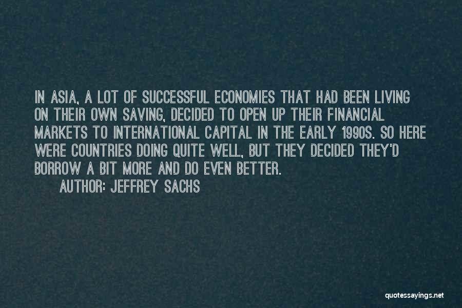 Jeffrey Sachs Quotes: In Asia, A Lot Of Successful Economies That Had Been Living On Their Own Saving, Decided To Open Up Their