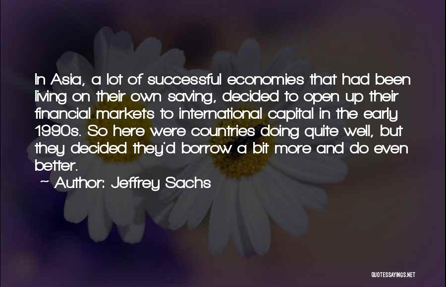 Jeffrey Sachs Quotes: In Asia, A Lot Of Successful Economies That Had Been Living On Their Own Saving, Decided To Open Up Their