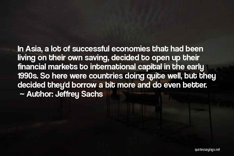 Jeffrey Sachs Quotes: In Asia, A Lot Of Successful Economies That Had Been Living On Their Own Saving, Decided To Open Up Their