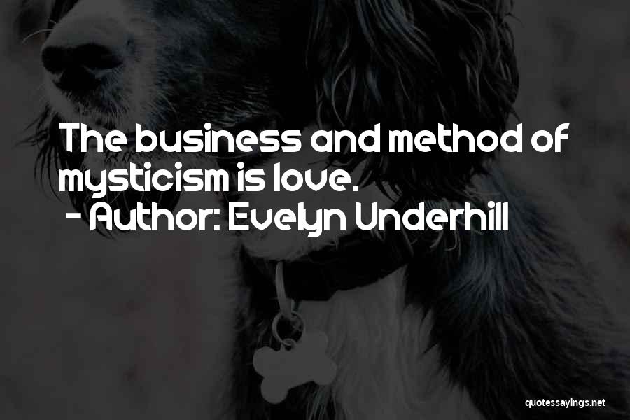 Evelyn Underhill Quotes: The Business And Method Of Mysticism Is Love.