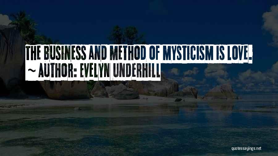 Evelyn Underhill Quotes: The Business And Method Of Mysticism Is Love.