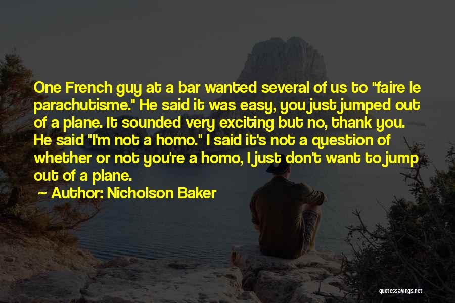 Nicholson Baker Quotes: One French Guy At A Bar Wanted Several Of Us To Faire Le Parachutisme. He Said It Was Easy, You