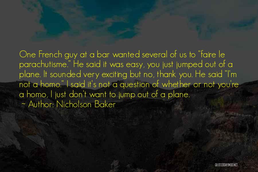 Nicholson Baker Quotes: One French Guy At A Bar Wanted Several Of Us To Faire Le Parachutisme. He Said It Was Easy, You