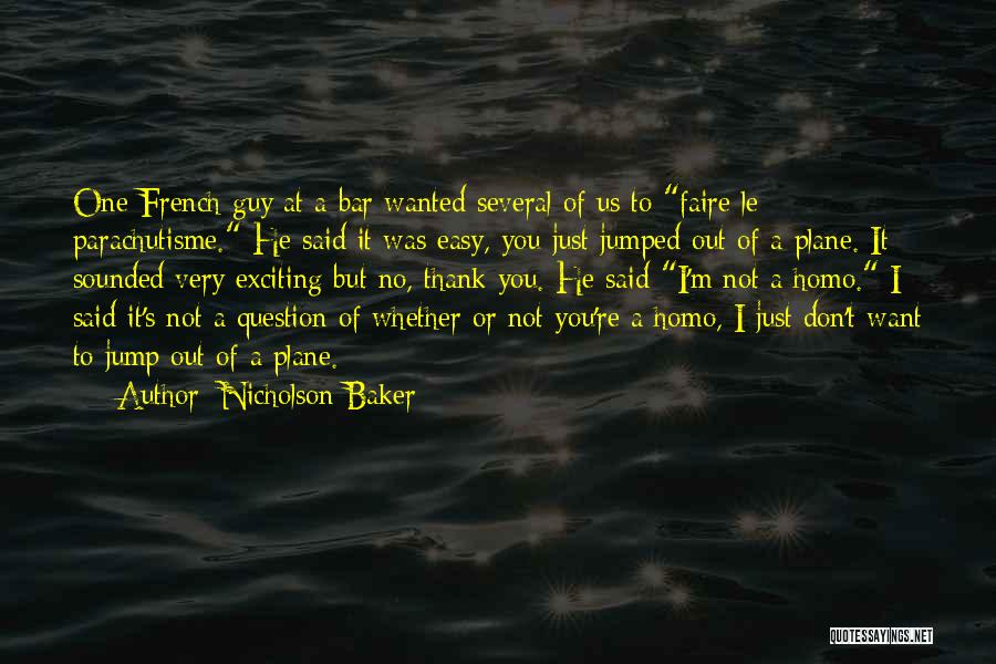 Nicholson Baker Quotes: One French Guy At A Bar Wanted Several Of Us To Faire Le Parachutisme. He Said It Was Easy, You