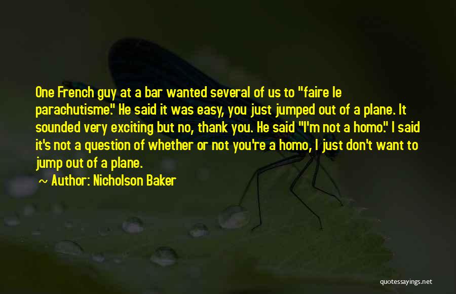 Nicholson Baker Quotes: One French Guy At A Bar Wanted Several Of Us To Faire Le Parachutisme. He Said It Was Easy, You