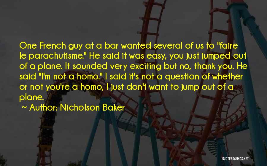 Nicholson Baker Quotes: One French Guy At A Bar Wanted Several Of Us To Faire Le Parachutisme. He Said It Was Easy, You