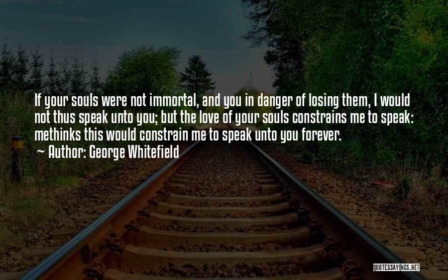 George Whitefield Quotes: If Your Souls Were Not Immortal, And You In Danger Of Losing Them, I Would Not Thus Speak Unto You;