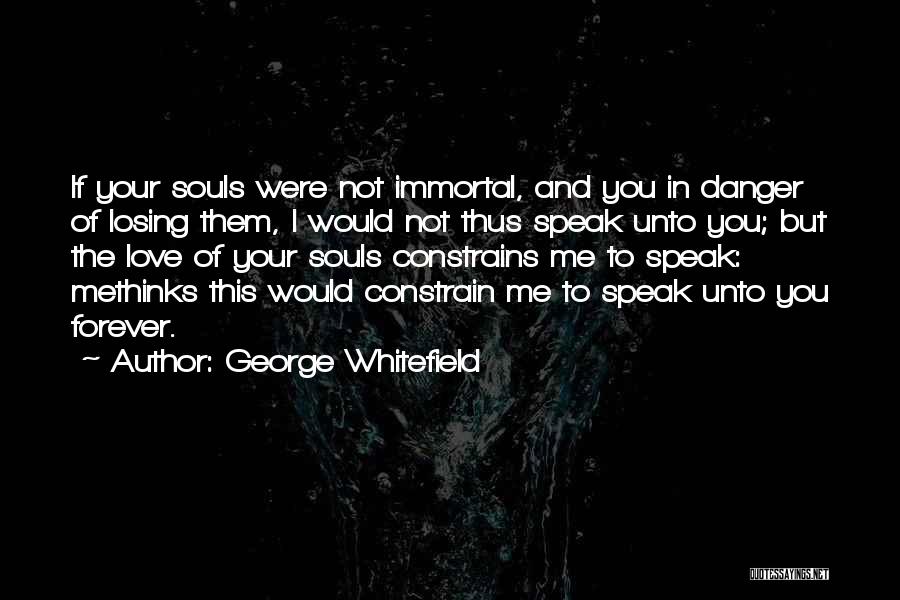 George Whitefield Quotes: If Your Souls Were Not Immortal, And You In Danger Of Losing Them, I Would Not Thus Speak Unto You;