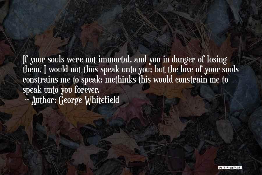 George Whitefield Quotes: If Your Souls Were Not Immortal, And You In Danger Of Losing Them, I Would Not Thus Speak Unto You;