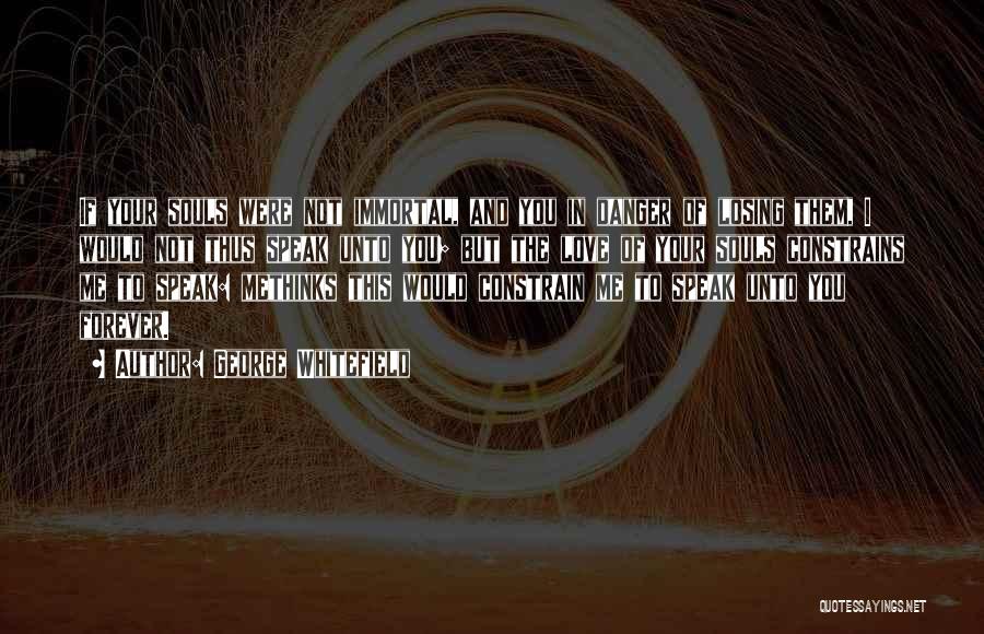 George Whitefield Quotes: If Your Souls Were Not Immortal, And You In Danger Of Losing Them, I Would Not Thus Speak Unto You;