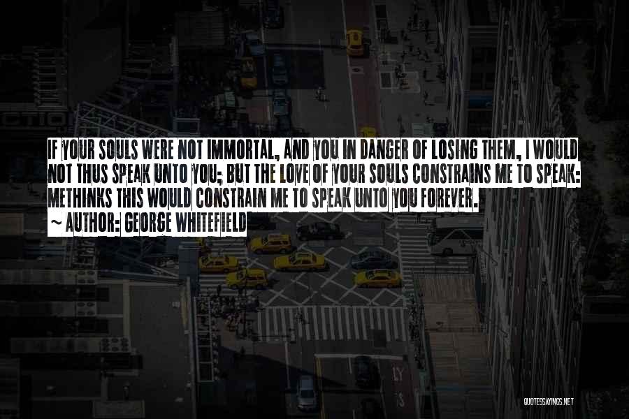 George Whitefield Quotes: If Your Souls Were Not Immortal, And You In Danger Of Losing Them, I Would Not Thus Speak Unto You;