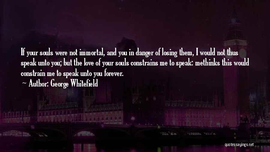 George Whitefield Quotes: If Your Souls Were Not Immortal, And You In Danger Of Losing Them, I Would Not Thus Speak Unto You;