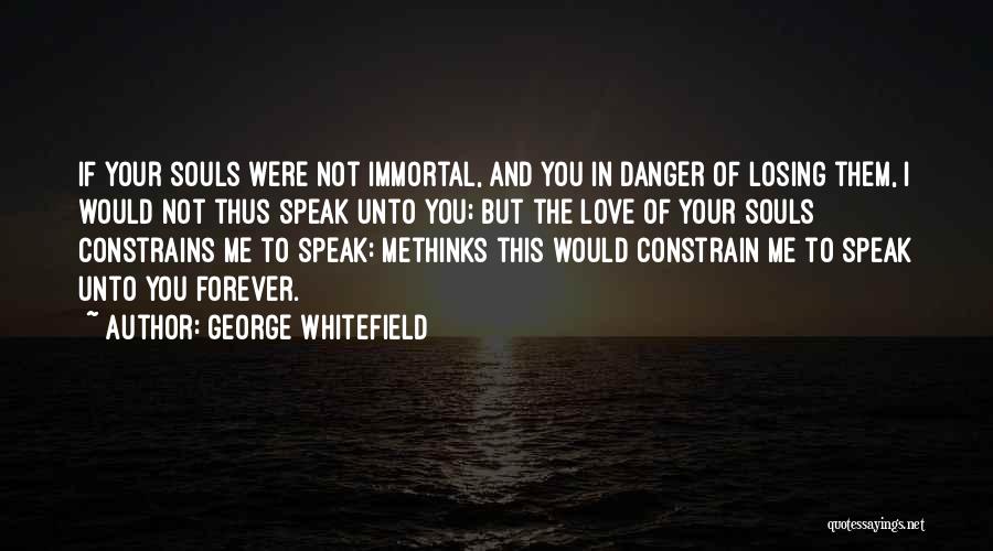 George Whitefield Quotes: If Your Souls Were Not Immortal, And You In Danger Of Losing Them, I Would Not Thus Speak Unto You;