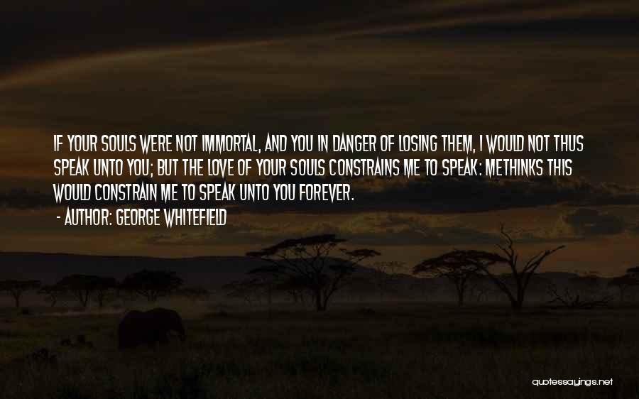 George Whitefield Quotes: If Your Souls Were Not Immortal, And You In Danger Of Losing Them, I Would Not Thus Speak Unto You;