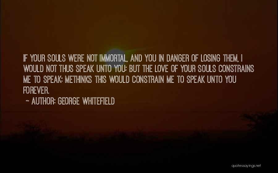 George Whitefield Quotes: If Your Souls Were Not Immortal, And You In Danger Of Losing Them, I Would Not Thus Speak Unto You;