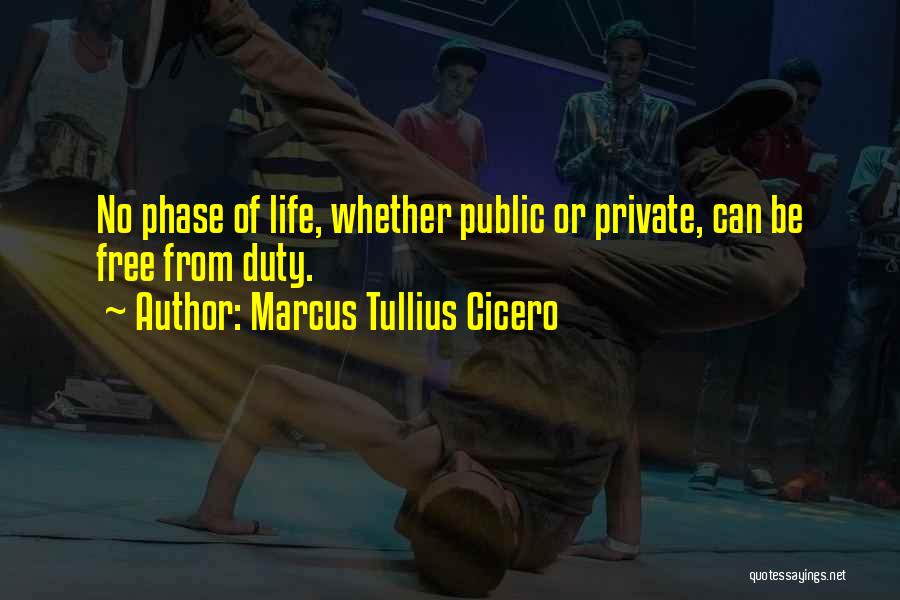 Marcus Tullius Cicero Quotes: No Phase Of Life, Whether Public Or Private, Can Be Free From Duty.