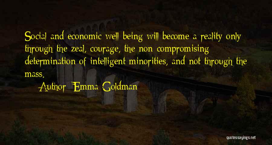 Emma Goldman Quotes: Social And Economic Well-being Will Become A Reality Only Through The Zeal, Courage, The Non-compromising Determination Of Intelligent Minorities, And