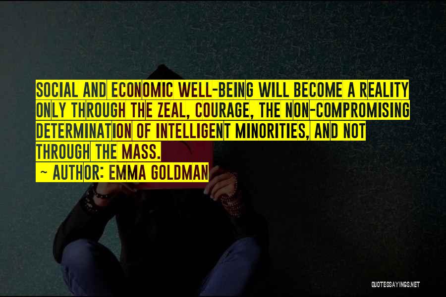 Emma Goldman Quotes: Social And Economic Well-being Will Become A Reality Only Through The Zeal, Courage, The Non-compromising Determination Of Intelligent Minorities, And
