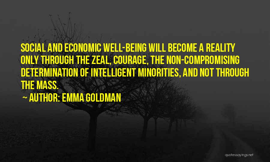 Emma Goldman Quotes: Social And Economic Well-being Will Become A Reality Only Through The Zeal, Courage, The Non-compromising Determination Of Intelligent Minorities, And