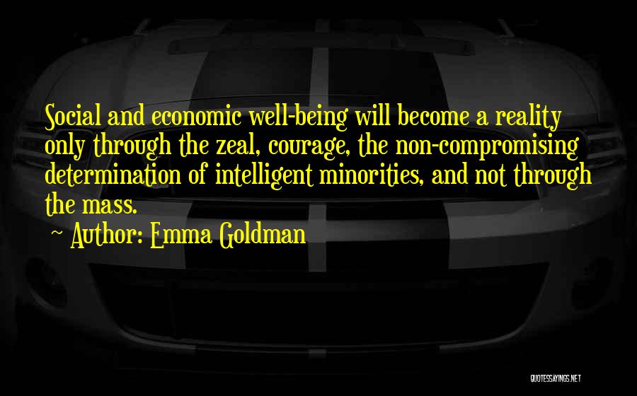 Emma Goldman Quotes: Social And Economic Well-being Will Become A Reality Only Through The Zeal, Courage, The Non-compromising Determination Of Intelligent Minorities, And