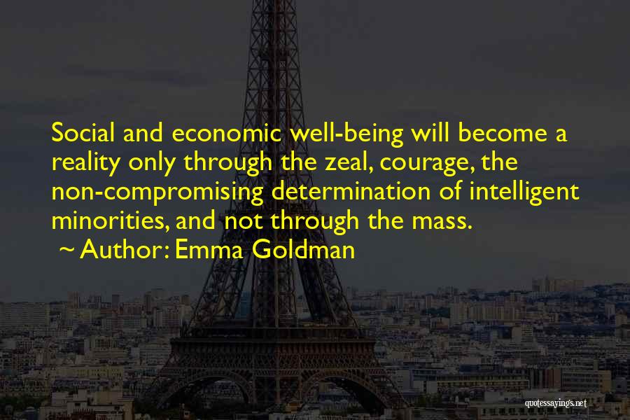 Emma Goldman Quotes: Social And Economic Well-being Will Become A Reality Only Through The Zeal, Courage, The Non-compromising Determination Of Intelligent Minorities, And