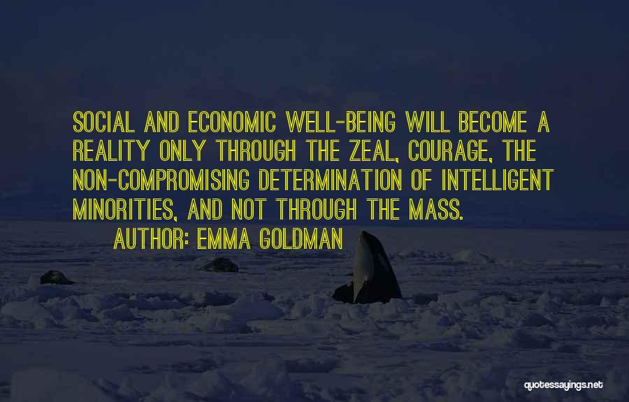 Emma Goldman Quotes: Social And Economic Well-being Will Become A Reality Only Through The Zeal, Courage, The Non-compromising Determination Of Intelligent Minorities, And