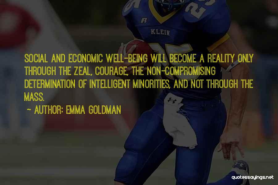 Emma Goldman Quotes: Social And Economic Well-being Will Become A Reality Only Through The Zeal, Courage, The Non-compromising Determination Of Intelligent Minorities, And