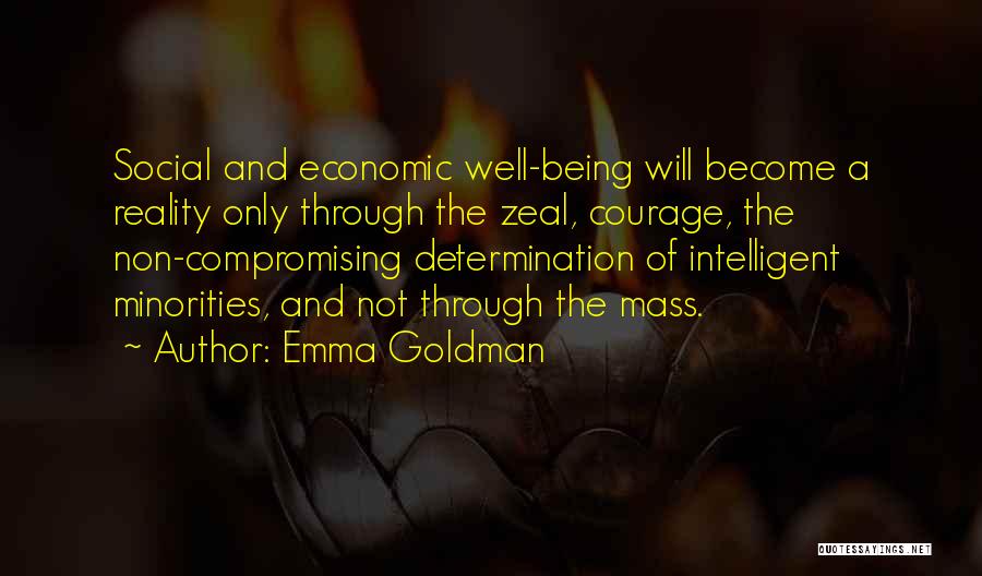 Emma Goldman Quotes: Social And Economic Well-being Will Become A Reality Only Through The Zeal, Courage, The Non-compromising Determination Of Intelligent Minorities, And