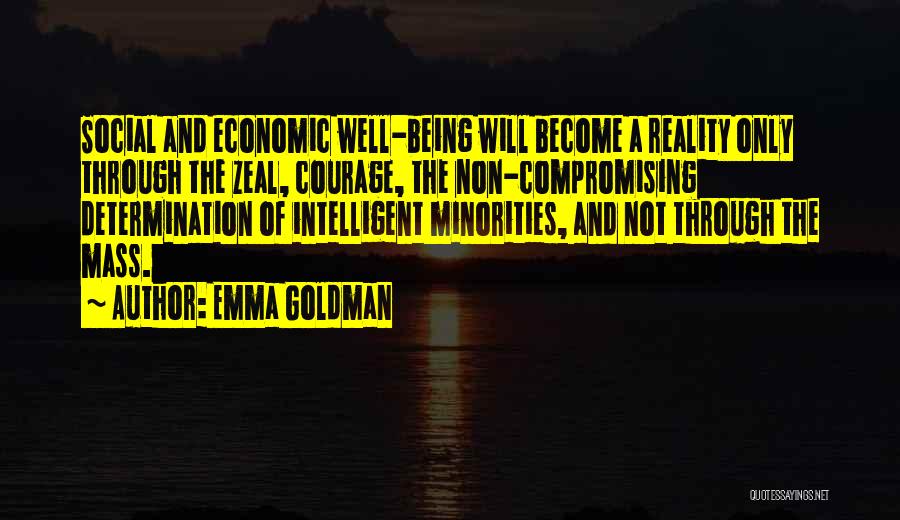 Emma Goldman Quotes: Social And Economic Well-being Will Become A Reality Only Through The Zeal, Courage, The Non-compromising Determination Of Intelligent Minorities, And