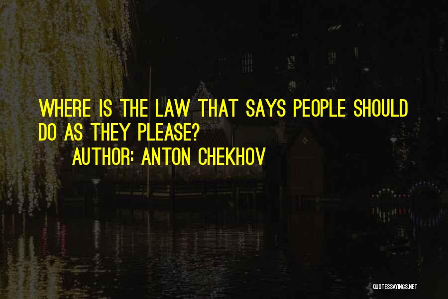 Anton Chekhov Quotes: Where Is The Law That Says People Should Do As They Please?