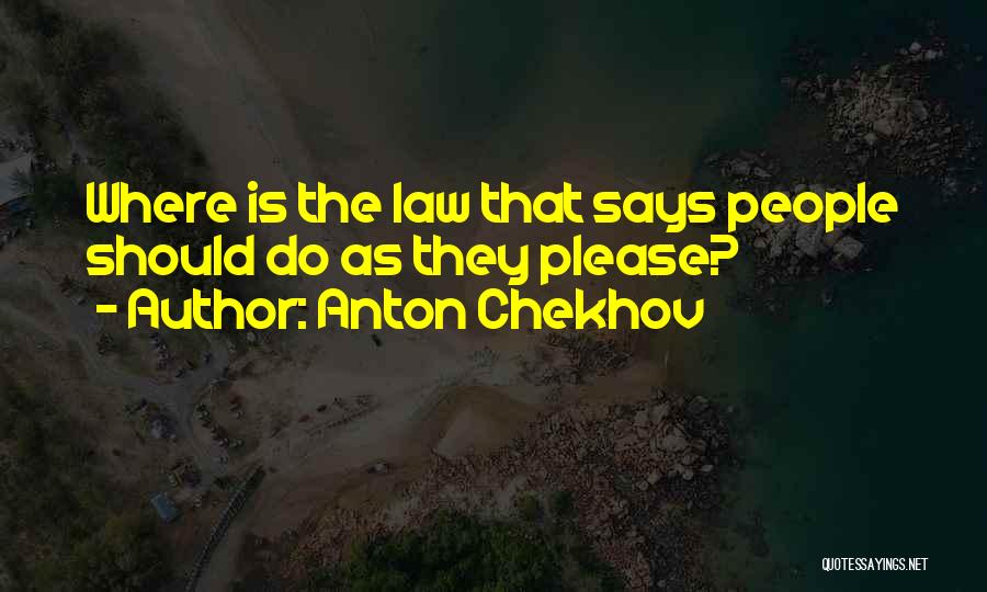 Anton Chekhov Quotes: Where Is The Law That Says People Should Do As They Please?